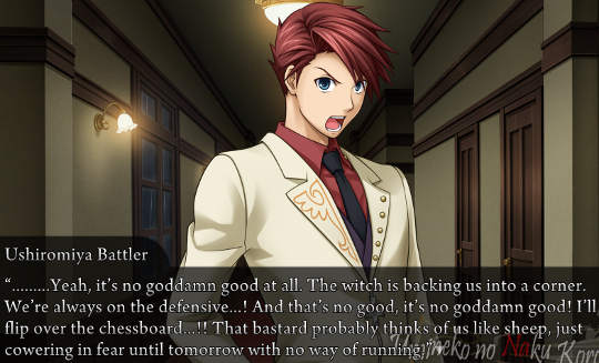 Battler in the corridor saying “…Yeah, it’s no goddamn good at all. The witch is backing us into a corner. We’re always on the defensive…! And that’s no good, it’s no goddamn good! I’ll flip over the chessboard…!! That bastard probably thinks of us like sheep, just cowering in fear until tomorrow with no way of running.”