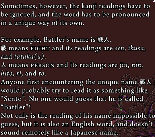 Screenshot from the page of the Umineko Grimoire. The text says: “Sometimes, however, the kanji readings have to be ignored, and the word has to be pronounced in a unique way of its own. For example, Battler’s name is 戦人. 戦 means FIGHT and its readings rae sen, ikusa and tataku(u). 人 means person and its readings are jin, nin, hito, ri and to. Anyone encountering the unique name 戦人 would probably try ot read it as something like ‘Sento’. No one would guess that he is called ‘Battler’! Not only is the reading of his name impossible to guess, but it is also an English word, and doesn’t sound remotely like a Japanese name.”
