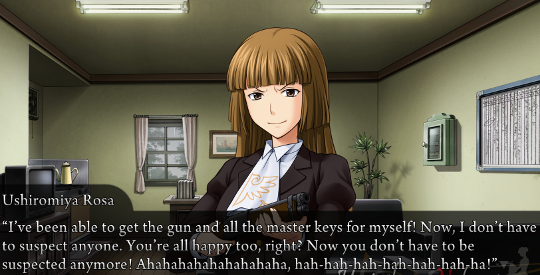 Rosa gloating. “I’ve been able to get the gun and all the master keys for myself! Now I don’t have to suspect anyone. You’re all happy too, right? Now you don’t have to be suspected anymore! Ahahahahahahahaha, hah-hah-hah-hah-hah-hah-ha!”