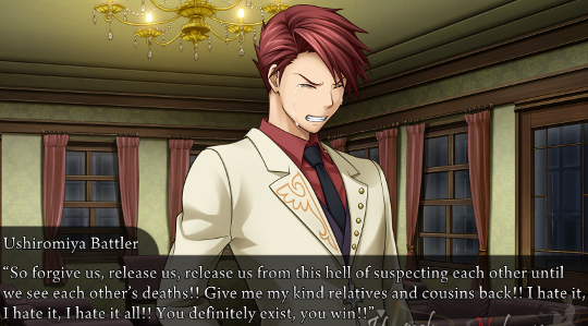 Battler, face screwed up in anguish, continues... “So forgive us, release us, release us from this hell of suspecting each other until we see each other’s deaths!! Give me my kind relatives and cousins back!! I hate it, I hate it, I hate it all!! You definitely exist, you win!!”