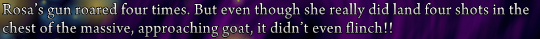 Narration: Rosa’s gun roared four times. But even though she really did land four shots in the chest of the massive, approaching goat, it didn’t even flinch!!’