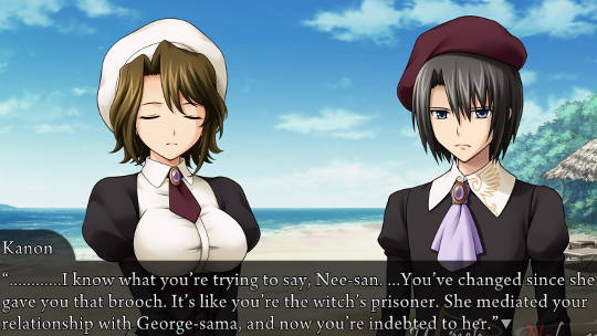 Kanon, with a concerned and disappointed expression, saying to Shannon “…………I know what you’re trying to say, Nee-san. …You’ve changed since she gave you that brooch. It’s like you’re the witch’s prisoner. She mediated your relationship with George-sama, and now you’re indebted to her.”