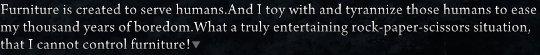 Dialogue from Beatrice saying “Furniture is created to serve humans. And I toy with and tyrannize those humans to ease my thousand years of boredom. What a truly entertaining rock-paper-scissors situation, that I cannot control furniture!”