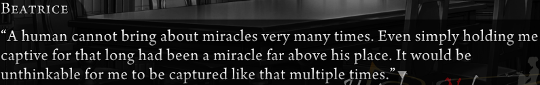 Beatrice speaking over a greyed out dining room background. “A human cannot bring about miracles very many times. Even simply holding me captive for that long had been a miracle far above his place. It would be unthinkable for me to be captured like that multiple times.”