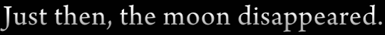 Narration: ‘Just then, the moon disappeared.’