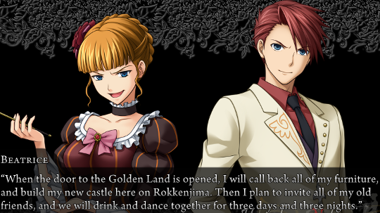 Beatrice: “When the door to the Golden Land is opened, I will call back all of my furniture, and buid lmy new castle here on Rokkenjima. Then I plan to invite all of my old friends, and we will drink and dance together for three days and three nights.