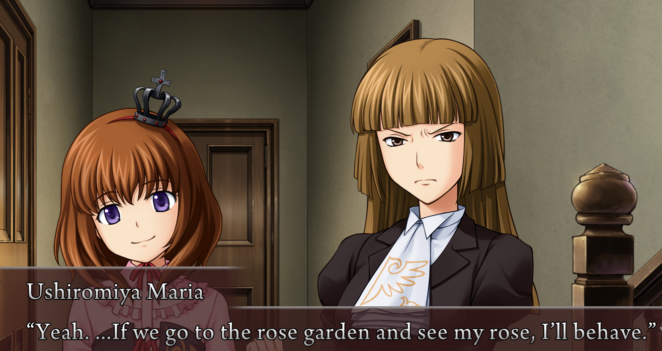 Maria, suddenly smiling sweetly with wild eyes, facing a scowling Rosa. Maria: Yeah. ...If we go to the rose garden and see my rose, I'll behave.