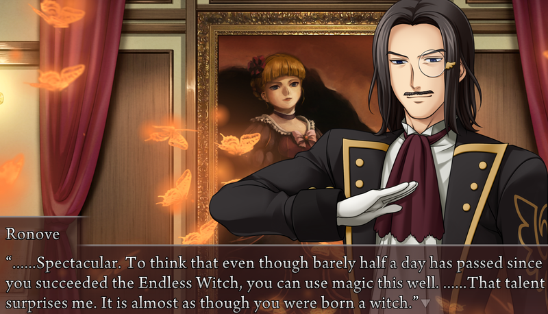 Ronove, in front of the Beatrice portrait: ......Spectacular. To think that even though barely half a day has passed since you succeeded the Endless Witch, you can use magic this well. ......That talent surprises me. It is almost as though you were born a witch.