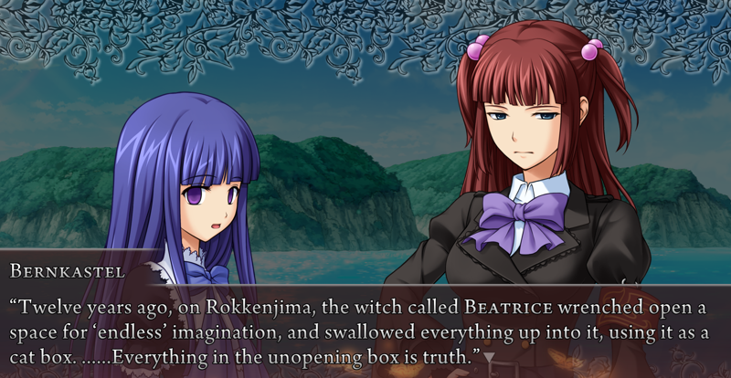 Bernkastel to Ange in front of Rokkenjima: Twelve years ago, on Rokkenjima, the witch called Beatrice wrenched open a space for endless imagination, and swallowed everything up into it, using it as a cat box. ......Everything in the unopening box is truth.