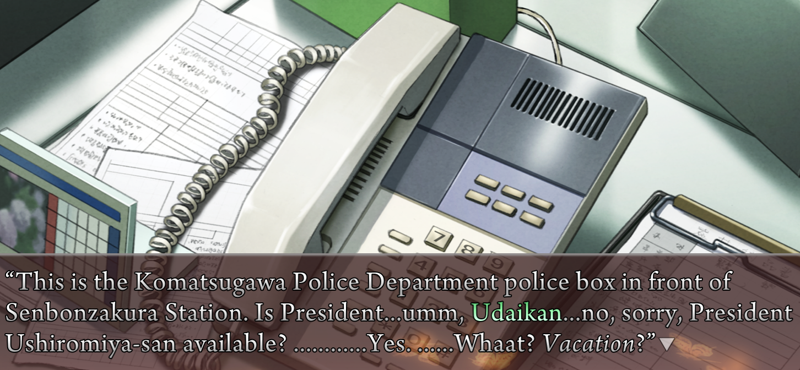 An office scene with a phone on a desk. Cop: This is the Komatsugawa Police Department police box in front of the Senbonzakura Station. Is President...umm, Udaikan...no, sorry, President Ushiromiya-san available? ............Yes. ......What? Vacation?