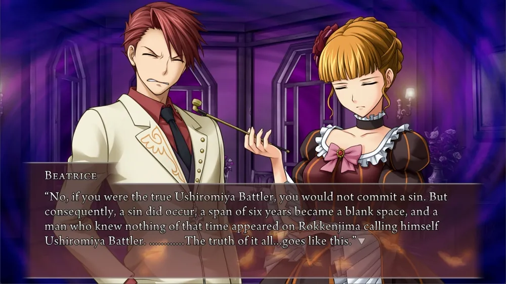 Beatrice, to Battler: 'No, if you were the true Ushiromiya Battler, you would not commit a sin. But consequently, a sin did occur, a span of six years became a blank space, and a man who knew nothing of that time appeared on Rokkenjima calling himself Ushiromiya Battler. ............The truth of it all...goes like this.'
