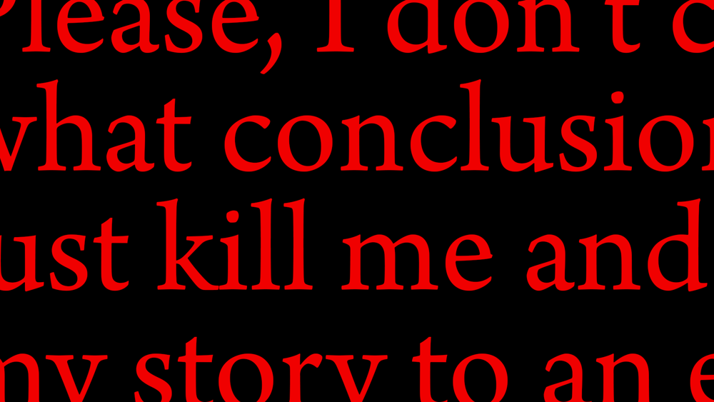 Red text saying 'Please, I don't c... what conclusion... just kill me and... my story to an e'