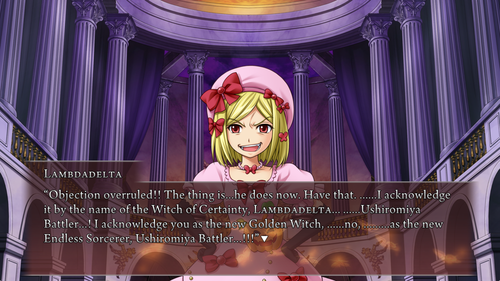 Lambda: Objection overruled!! The thing is...he does now. Have that. ......I acknowledge it by the name of the Witch of Certainty, Lambdadelta... ......Ushiromiya Battler...! I acknowledge you as the new Golden Witch, ......no, .........as the new Endless Sorcerer, Ushiromiya Battler...!!!