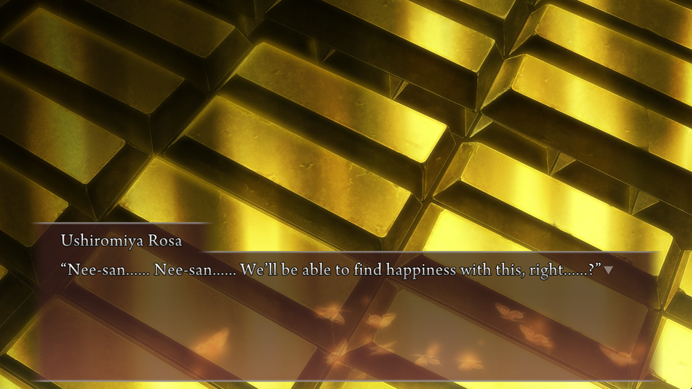 Rosa, with the background showing gold bars: Nee‐san...... Nee‐san...... We'll be able to find happiness with this, right......?